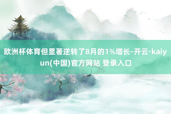 欧洲杯体育但显著逆转了8月的1%增长-开云·kaiyun(中国)官方网站 登录入口