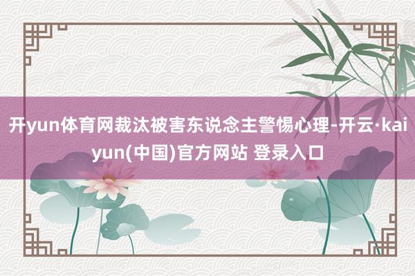 开yun体育网裁汰被害东说念主警惕心理-开云·kaiyun(中国)官方网站 登录入口