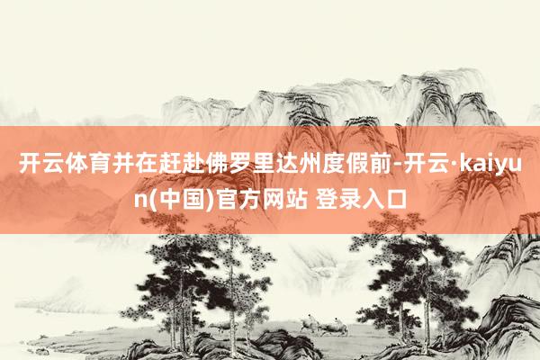 开云体育并在赶赴佛罗里达州度假前-开云·kaiyun(中国)官方网站 登录入口
