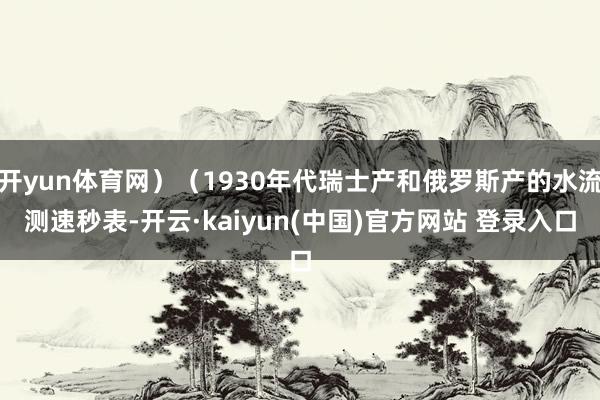 开yun体育网）（1930年代瑞士产和俄罗斯产的水流测速秒表-开云·kaiyun(中国)官方网站 登录入口