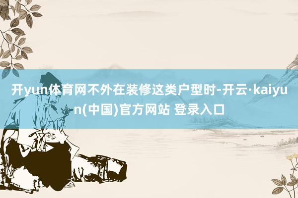 开yun体育网不外在装修这类户型时-开云·kaiyun(中国)官方网站 登录入口