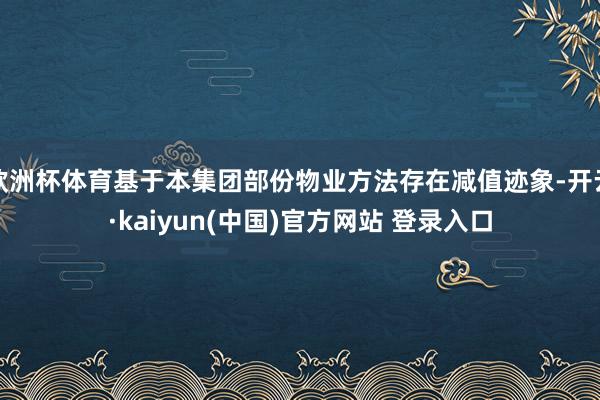 欧洲杯体育基于本集团部份物业方法存在减值迹象-开云·kaiyun(中国)官方网站 登录入口