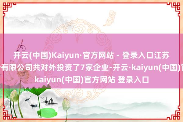 开云(中国)Kaiyun·官方网站 - 登录入口江苏东华测试时期股份有限公司共对外投资了7家企业-开云·kaiyun(中国)官方网站 登录入口
