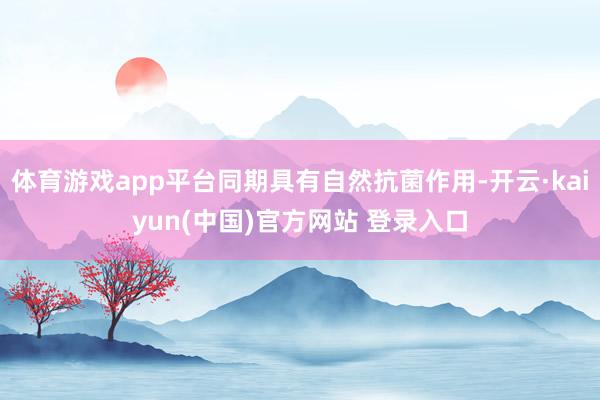 体育游戏app平台同期具有自然抗菌作用-开云·kaiyun(中国)官方网站 登录入口