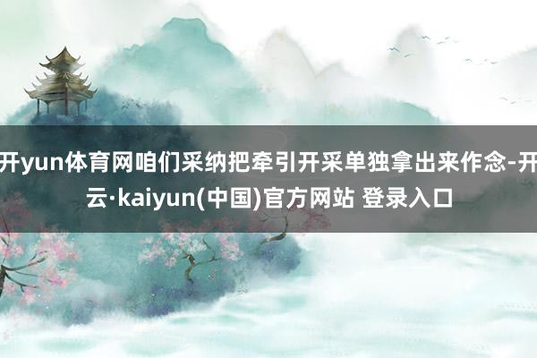 开yun体育网咱们采纳把牵引开采单独拿出来作念-开云·kaiyun(中国)官方网站 登录入口