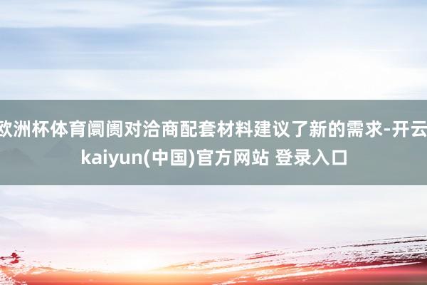 欧洲杯体育阛阓对洽商配套材料建议了新的需求-开云·kaiyun(中国)官方网站 登录入口