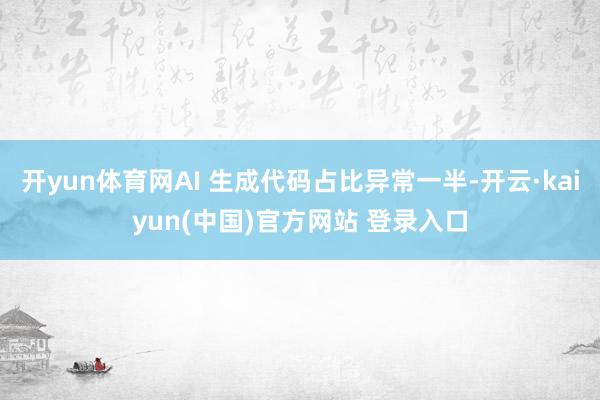 开yun体育网AI 生成代码占比异常一半-开云·kaiyun(中国)官方网站 登录入口